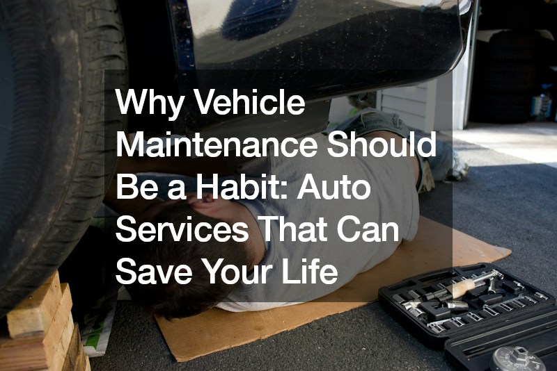 Why Vehicle Maintenance Should Be a Habit  Auto Services That Can Save Your Life